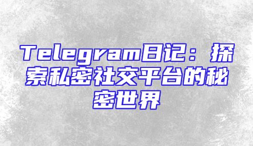 Telegram日记：探索私密社交平台的秘密世界