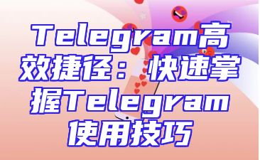 Telegram高效捷径：快速掌握Telegram使用技巧