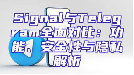 Signal与Telegram全面对比：功能、安全性与隐私解析