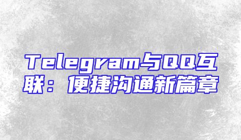 Telegram与QQ互联：便捷沟通新篇章