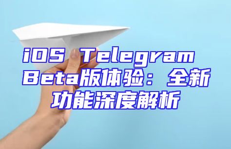 iOS Telegram Beta版体验：全新功能深度解析