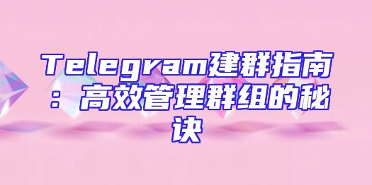 Telegram建群指南：高效管理群组的秘诀