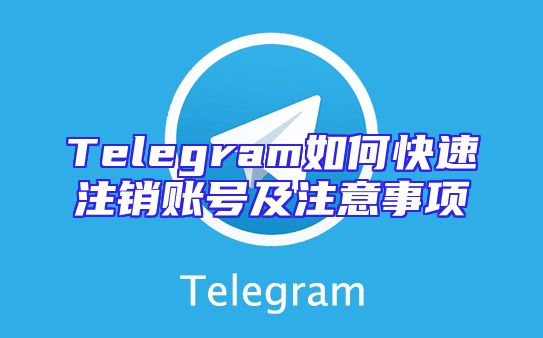 Telegram如何快速注销账号及注意事项