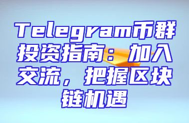 Telegram币群投资指南：加入交流，把握区块链机遇