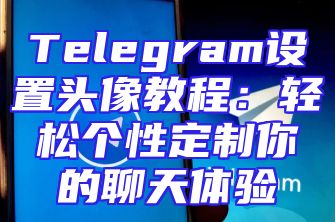 Telegram设置头像教程：轻松个性定制你的聊天体验