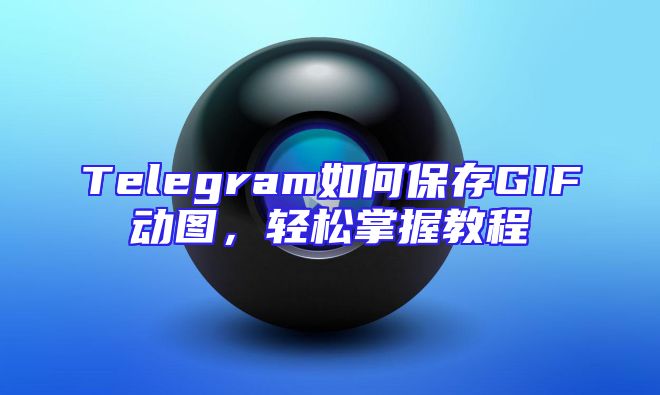 Telegram如何保存GIF动图，轻松掌握教程