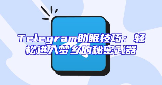 Telegram助眠技巧：轻松进入梦乡的秘密武器