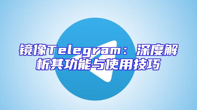 镜像Telegram：深度解析其功能与使用技巧