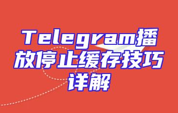 Telegram播放停止缓存技巧详解
