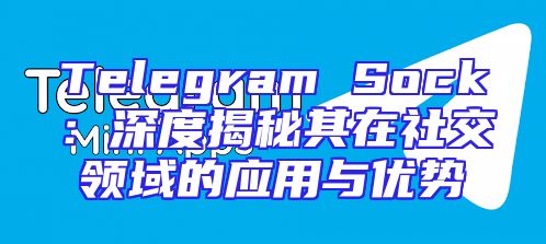 Telegram Sock：深度揭秘其在社交领域的应用与优势