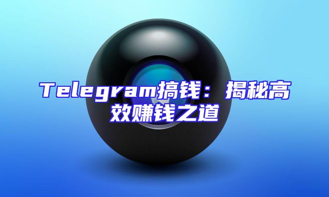 Telegram搞钱：揭秘高效赚钱之道