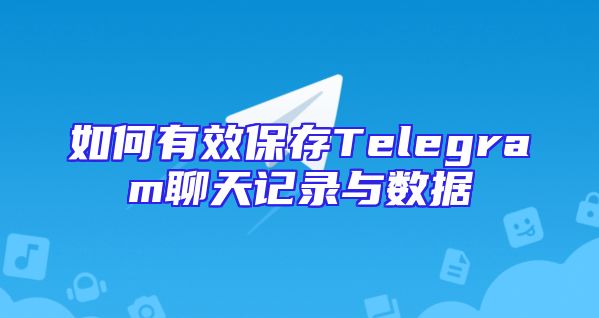 如何有效保存Telegram聊天记录与数据