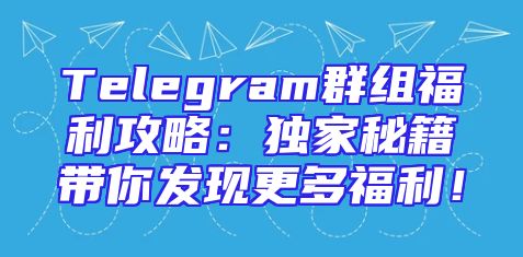 Telegram群组福利攻略：独家秘籍带你发现更多福利！