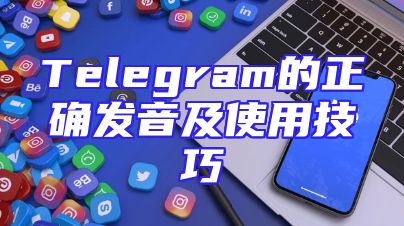 Telegram的正确发音及使用技巧
