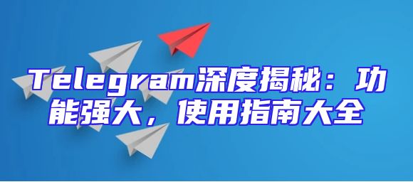 Telegram深度揭秘：功能强大，使用指南大全