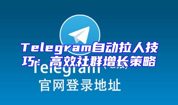 Telegram自动拉人技巧：高效社群增长策略