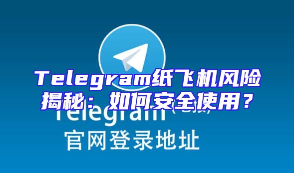 Telegram纸飞机风险揭秘：如何安全使用？