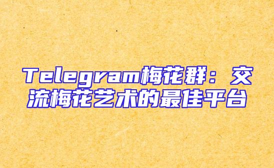 Telegram梅花群：交流梅花艺术的最佳平台