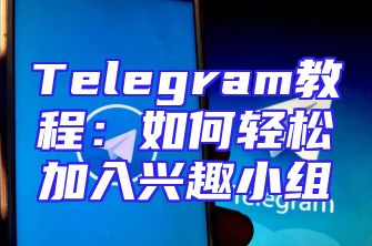 Telegram教程：如何轻松加入兴趣小组