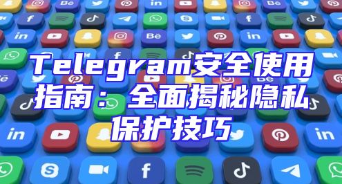 Telegram安全使用指南：全面揭秘隐私保护技巧