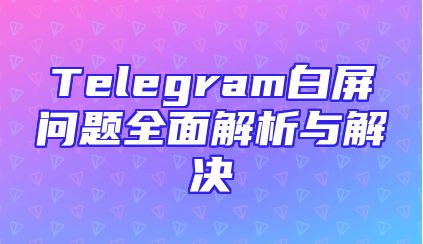 Telegram白屏问题全面解析与解决