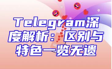 Telegram深度解析：区别与特色一览无遗