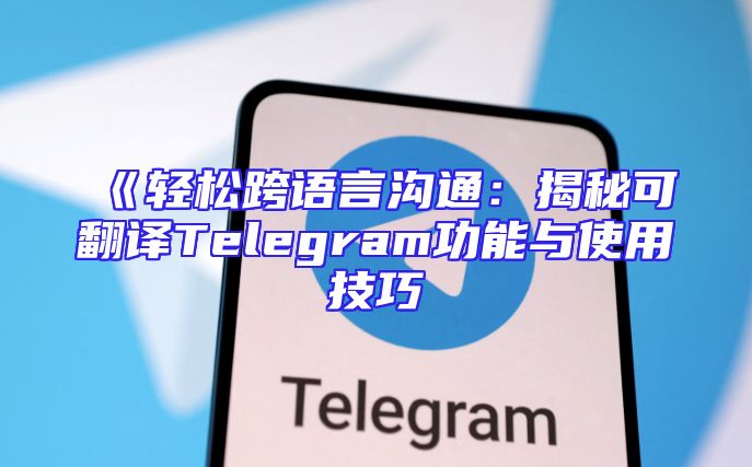 《轻松跨语言沟通：揭秘可翻译Telegram功能与使用技巧