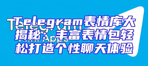 Telegram表情库大揭秘：丰富表情包轻松打造个性聊天体验