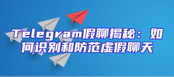 Telegram假聊揭秘：如何识别和防范虚假聊天