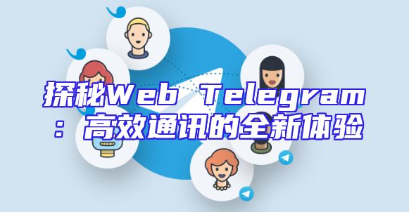 探秘Web Telegram：高效通讯的全新体验