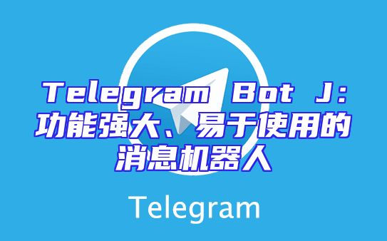 Telegram Bot J：功能强大、易于使用的消息机器人