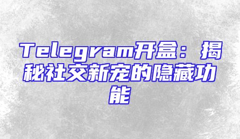 Telegram开盒：揭秘社交新宠的隐藏功能
