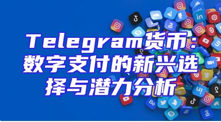 Telegram货币：数字支付的新兴选择与潜力分析