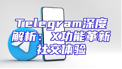 Telegram深度解析：X功能革新社交体验