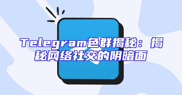 Telegram色群揭秘：揭秘网络社交的阴暗面