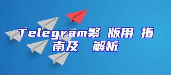Telegram繁體版用戶指南及優勢解析