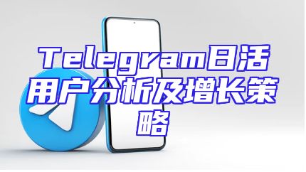 Telegram日活用户分析及增长策略