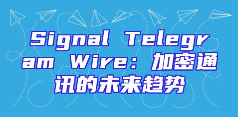 Signal Telegram Wire：加密通讯的未来趋势