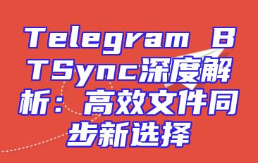 Telegram BTSync深度解析：高效文件同步新选择