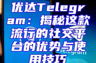 优达Telegram：揭秘这款流行的社交平台的优势与使用技巧