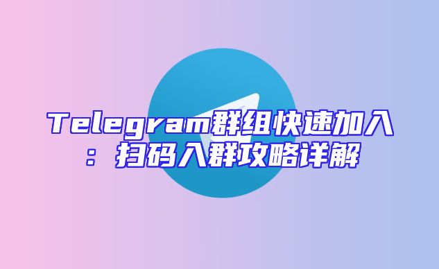 Telegram群组快速加入：扫码入群攻略详解