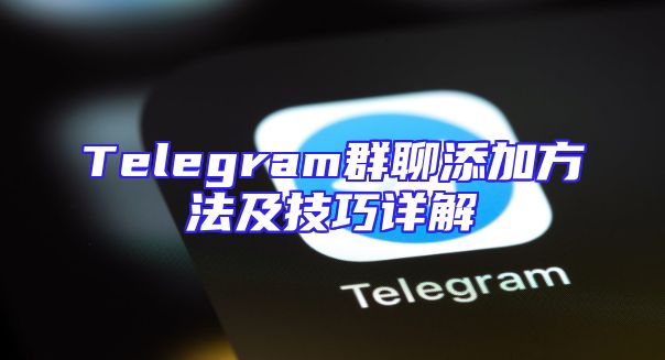 Telegram群聊添加方法及技巧详解