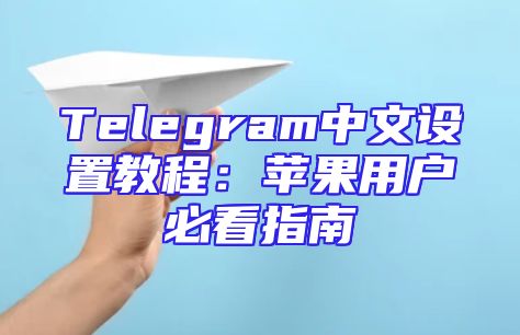 Telegram中文设置教程：苹果用户必看指南