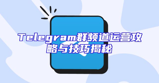 Telegram群频道运营攻略与技巧揭秘
