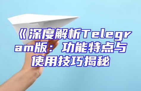 《深度解析Telegram版：功能特点与使用技巧揭秘