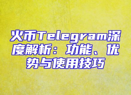 火币Telegram深度解析：功能、优势与使用技巧