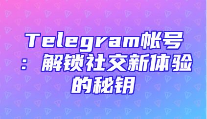 Telegram帐号：解锁社交新体验的秘钥