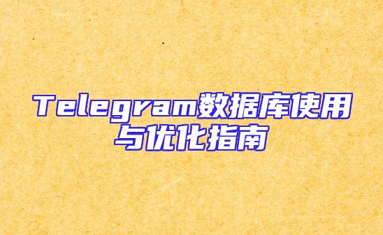 Telegram数据库使用与优化指南