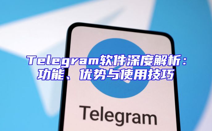 Telegram软件深度解析：功能、优势与使用技巧