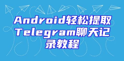 Android轻松提取Telegram聊天记录教程